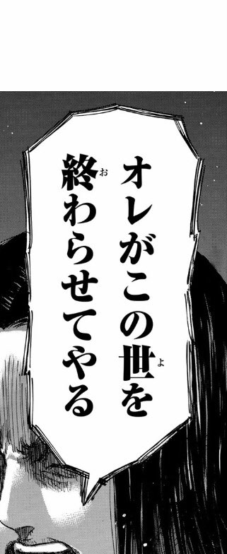 始祖ユミルが
「え?パラディ島もだよ?」
って言いだす展開を待ってる

エレンがこのセリフの責任をとることになる展開を 