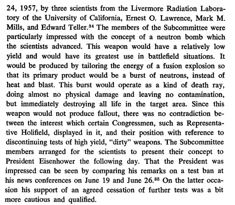 Congress & Ike liked LLNL idea of "neutron bomb" as tactical weapon w/fusion energy tailored to produce burst of neutrons like "a kind of death ray, doing almost no physical damage & leaving no contamination, but immediately destroying all life in the target area"8/