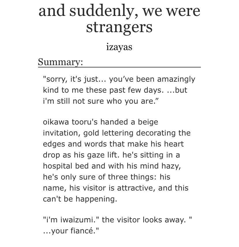 oikawa wakes up from a coma… with amnesia… and as a result, doesn’t remember iwaizumi is his fiancé…. you will really be /h u r t/ but at the same time, this is absolutely beautifully written. both heartbreaking and heartwarming https://archiveofourown.org/works/11901162 