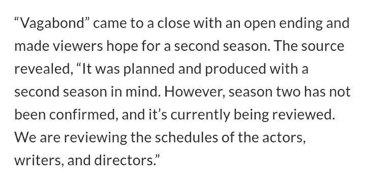 Vagabond's production company which is Celltrion Entertainment said that S2 was planned and produced in mind but they are reviewing the schedules of the actors, writers and directors.published on Nov 24, 2019 Source: https://www.soompi.com/article/1367681wpp/vagabond-staff-addresses-possibility-of-season-2