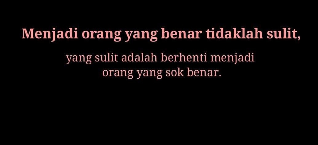 Menjadi orang benar tidaklah sulit , yang sulit adalah menjadi orang yang sok benar