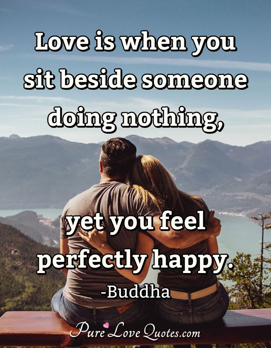 Love is when you sit beside someone doing nothing, yet you feel perfectly  happy. ~Buddha #happy #quote #loveis #quotes #loveisquotes  https://t.co/8owrbwhpsW, image size:900x1152