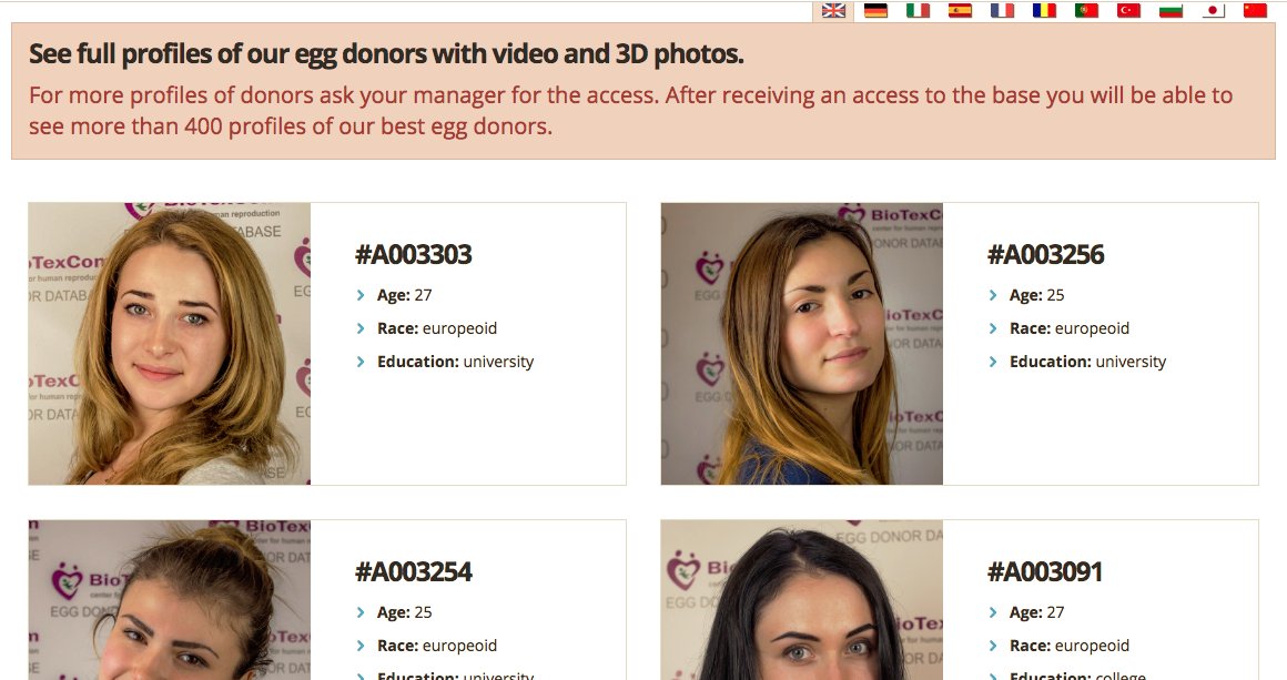 10) Women Donors Database of  #BioTexComConsists of more than 800 "European looking", "young and attractive women with proven fertility" donorsAge, race, educations and 3D Fotos appear to be important for the clientsHere is a link to Demo Donors Database https://donors.biotexcom.com/donors-database-demo.html