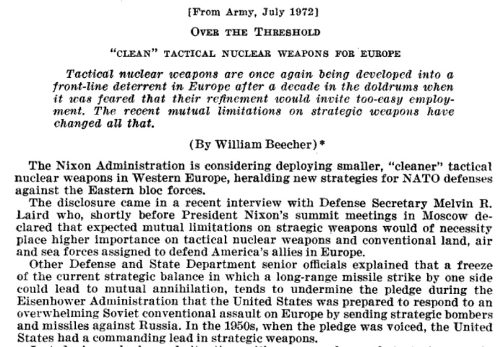But with reduced strategic deterrence due to SALT, reduced conventional forces in Europe & W German refusal to permit "dirty" large tactical nukes on their soil, the Nixon admin began to favor idea of "cleaner" smaller nukes14/ https://books.google.com/books?id=ajswhJDQ7FgC&pg=RA1-PA237&lpg=RA1-PA237&dq=%22%E2%80%9CClean%E2%80%9D+tactical+nuclear+weapons+for+Europe%22&source=bl&ots=zk9z2Ol3Hc&sig=ACfU3U0AvczPeENZoRNo3HKwoS1q7kpKgA&hl=en&sa=X&ved=2ahUKEwj4nqeAifjrAhXYvZ4KHWbaBXsQ6AEwAnoECAEQAQ#v=onepage&q=%22%E2%80%9CClean%E2%80%9D%20tactical%20nuclear%20weapons%20for%20Europe%22&f=false