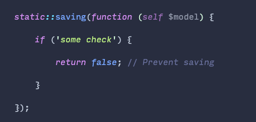 You can return "false" from a -ing() Eloquent event listener (creating, updating, saving, deleting) to cancel the action