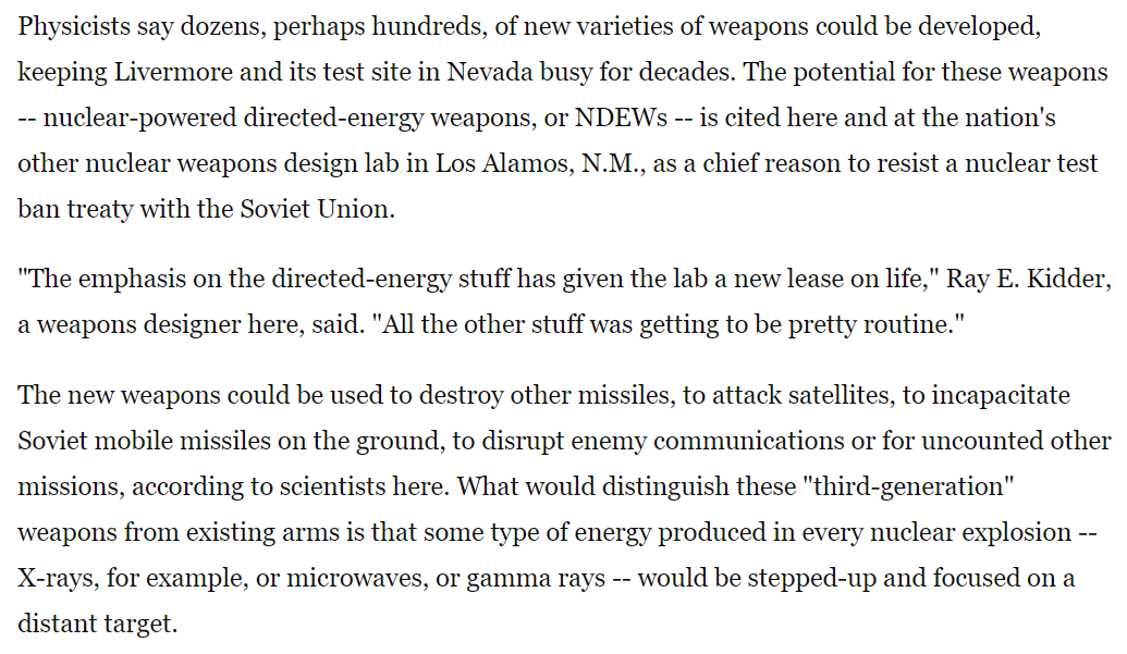 1986 LLNL physicists say dozens, maybe hundreds, varieties of "nuclear-powered directed-energy weapons, or NDEWS" could be developed in wch some type of energy produced in every nuclear explosion (e.g, X-rays) is stepped up & focused on distant target36/ https://www.washingtonpost.com/archive/politics/1986/06/09/lab-creating-a-new-generation-of-nuclear-arms/483bdd46-c455-4cbb-bfd5-697855a415b9/