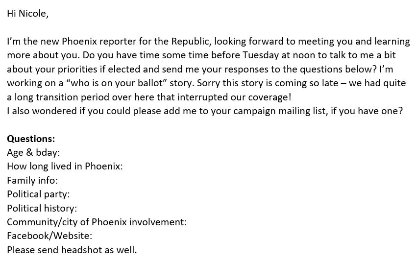 Here's my email to Nicole. I sent the same email to all candidates for office across the city, asking for simple bio information as well as to set up a time where we can talk about why they are running for office and their priorities if elected. (thread for more)  https://twitter.com/garciaforphx/status/1307064752821198853