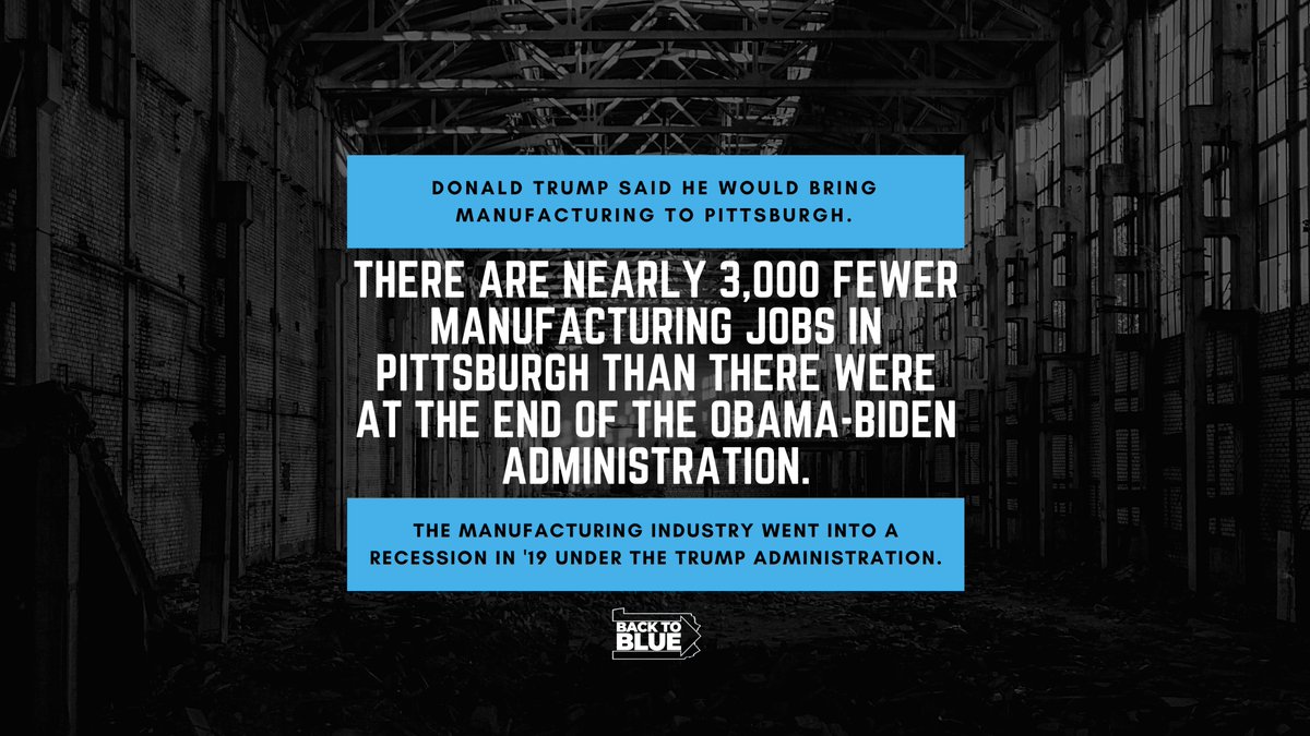 Image of an empty warehouse in black and white. White text in the middle reads: "Donald Trump said he would bring manufacturing to Pittsburgh. There are nearly 3,000 fewer manufacturing jobs in Pittsburgh than there were at the end of the Obama-Biden Administration. The manufacturing industry went into a recession in '19 under the Trump Administration."