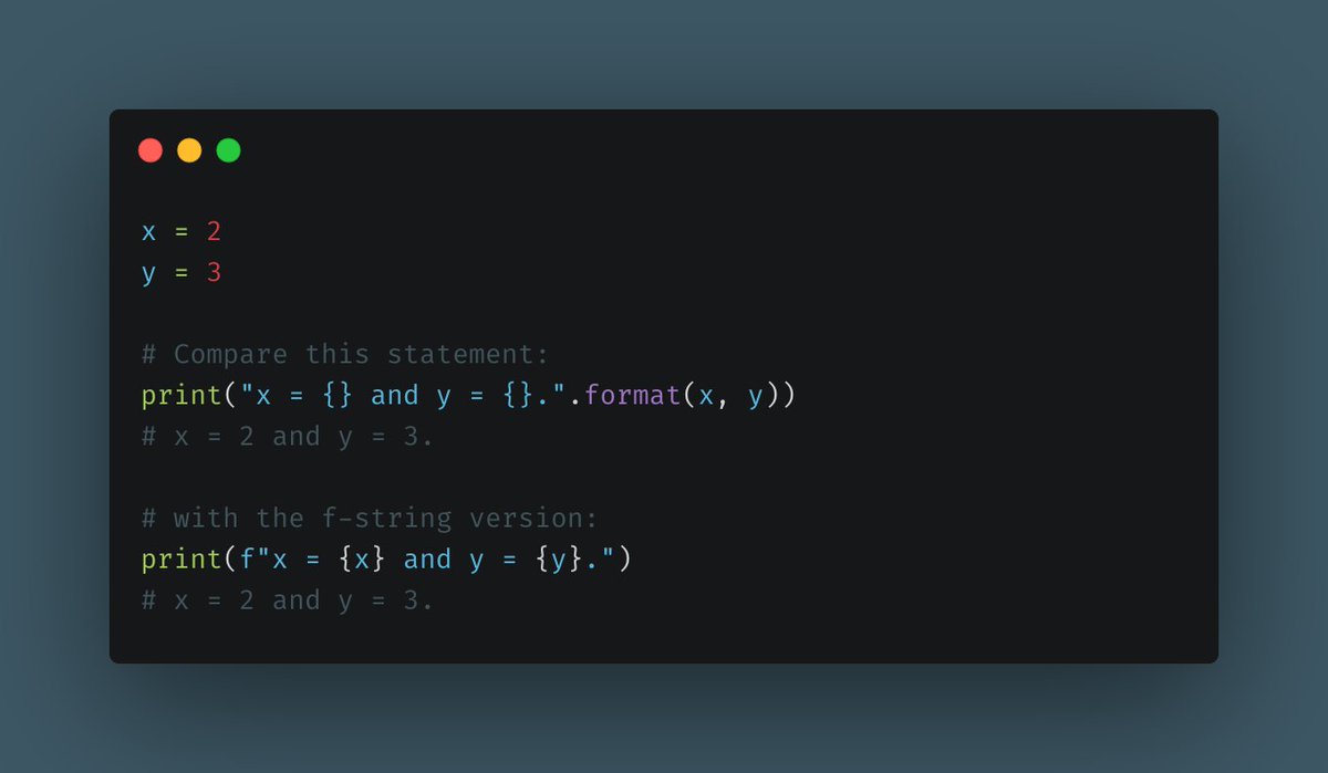 f-strings - Python 3.6+Instead of having to use the .format() method to print your strings, you can use f-strings for a much more convenient way to replace values in your strings.f-strings are much more readable, concise, and easier to maintain.