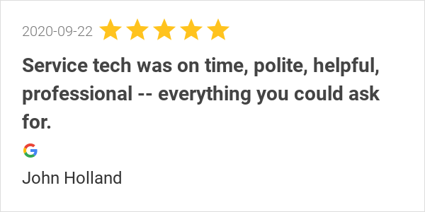 New 5.0-star Review: "Service tech was on time, polite, helpful, professional -- everything you could ask for."