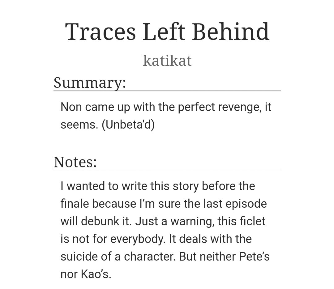T: Traces Left Behind (C)Ch: 1WC: 1521A really well written but dark what-if alternative ending to DBK, if Non was pushed just a bit too far mentally.(TW - Mentions of suicide, no major character death tho) https://archiveofourown.org/works/21972757  #DarkBlueKiss  #PeteKao  #Polca  #fanfiction