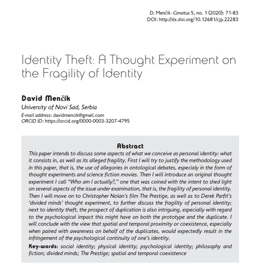 Conatus_Journal's tweet photo. Recently published:
David Menčik, "Identity Theft: A Thought Experiment on the Fragility of Identity," Conatus - Journal of Philosophy 5, no. 1 (2020): 71-83.
#SocialIdentity #PhysicalIdentity #PsychologicalIdentity #PhilosophyandFiction #DividedMinds #ThePrestige #Coexistence https://t.co/6mVDnZhEwf