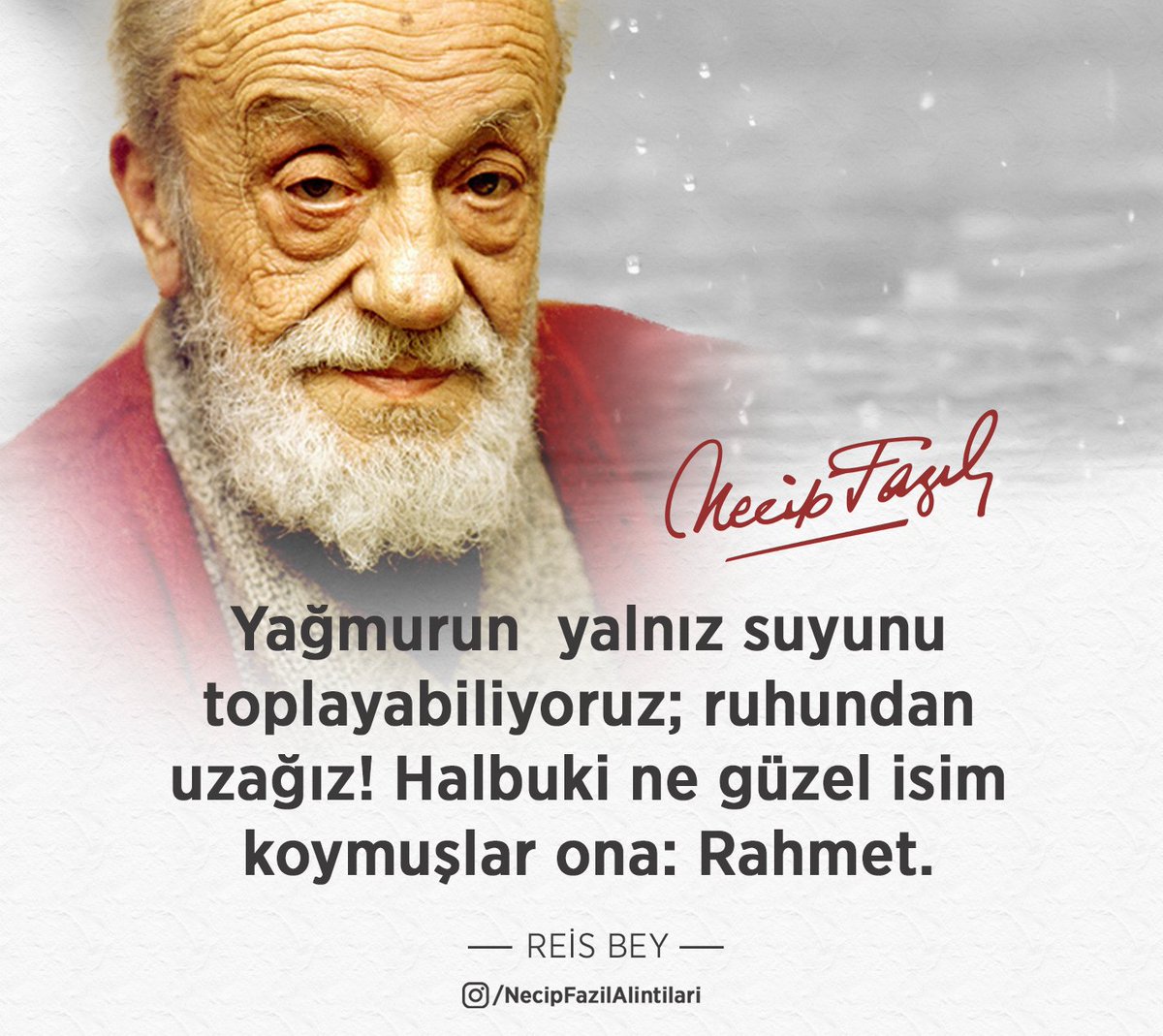Yağmurun  yalnız suyunu toplayabiliyoruz; ruhundan uzağız! Halbuki ne güzel isim koymuşlar ona: Rahmet.  

Necip Fazıl Kısakürek - Reis Bey