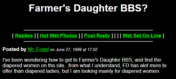 also the second hit on google for the BBS is from "wetsnet", the adult baby forums.Apparently Mr. Fogel back in 1999 was trying to get to the Farmer's Daughter BBS to get to the Diapered Women.