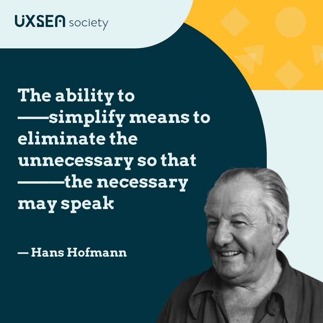UxseaSociety's tweet photo. “The ability to simplify means to eliminate the unnecessary so that the necessary may speak”. -- Hans Hofmann
#UXSEA #UXSEASociety #userexperience #uiux #uxquote https://t.co/E7tP6yMjAH