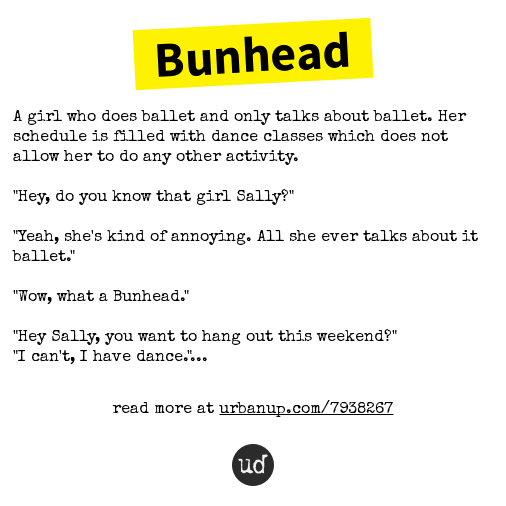 <a href="/Bunhead20/">Bunhead</a> Bunhead: A girl who does ballet and only talks about ballet. Her s... bunhead.urbanup.com/7938267