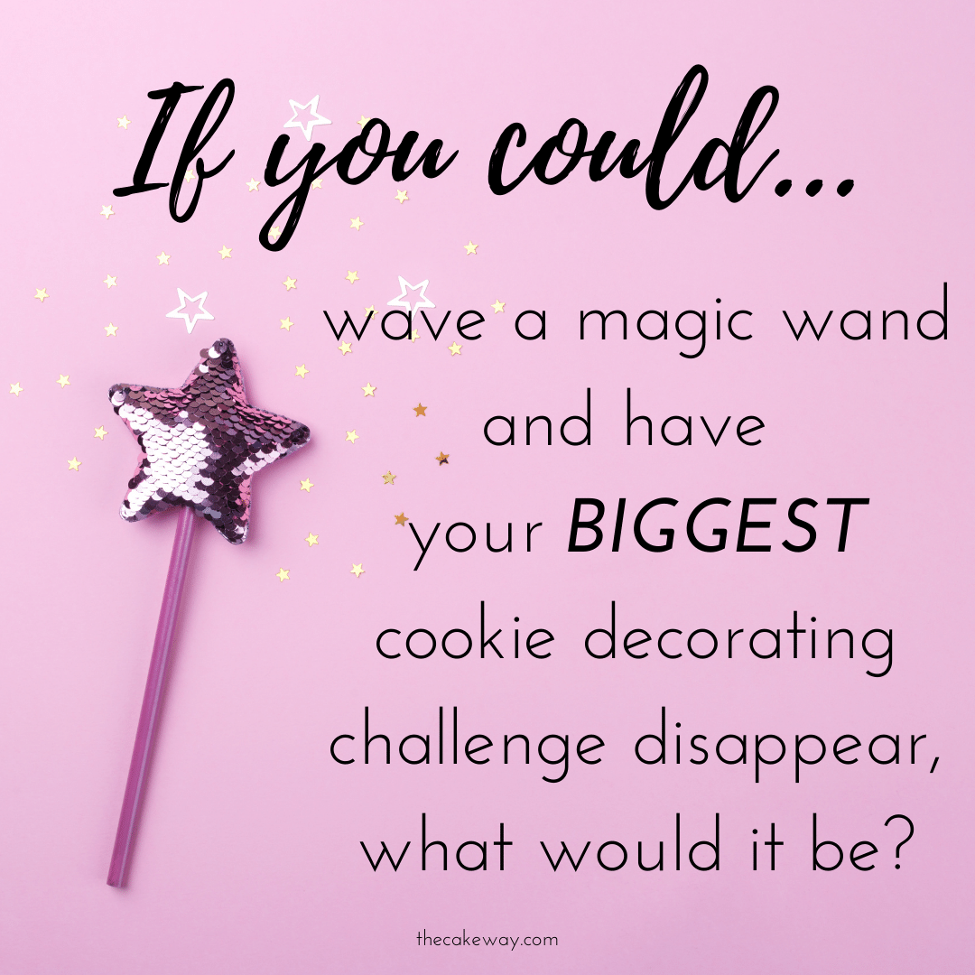 If you could wave a magic wand and have the BIGGEST cookie decorating challenge disappear, what would it be?
