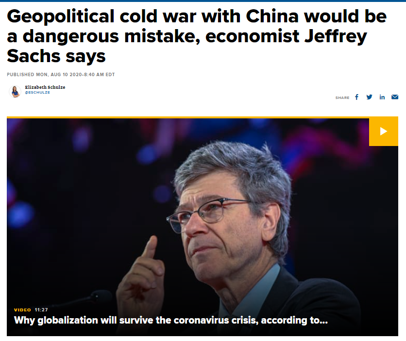 10. Jeffrey tells CNBC a Cold War with China would be a “dreadful mistake.” Sachs said attacking China has become a bipartisan strategy for political gain. https://www.cnbc.com/2020/08/10/jeffrey-sachs-geopolitical-cold-war-with-china-is-a-dangerous-mistake.html