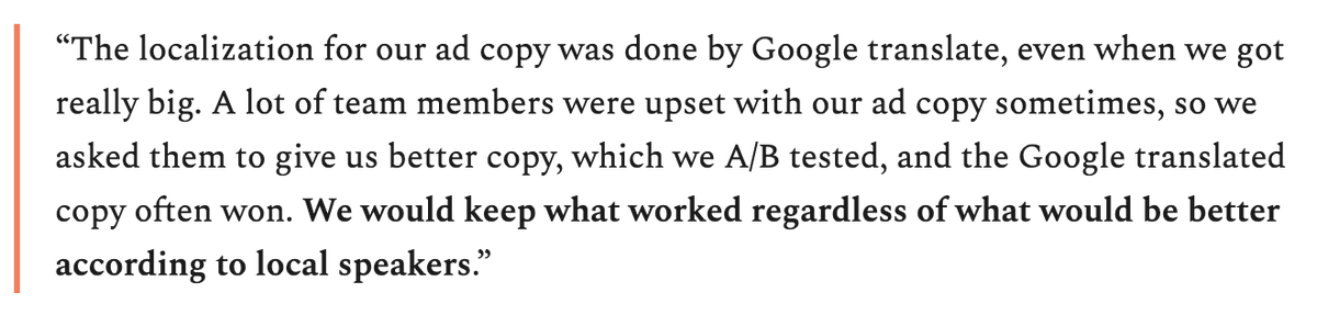 5/ They used Google Translate for localization“Team members were upset with our ad copy sometimes so we asked them to give us better copy, which we A/B tested. The Google copy often won. We would keep what worked regardless of what would be better according to local speakers.”