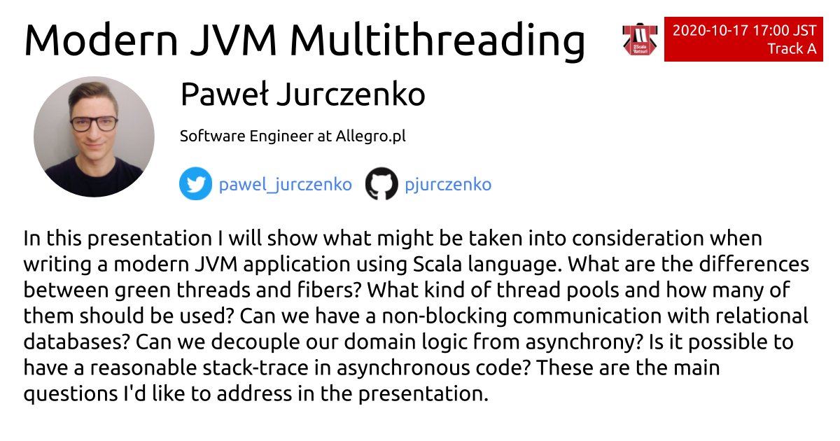 #ScalaMatsuri Track A 17:00 JST Oct.17
Modern JVM Multithreading by Paweł Jurczenko
scalamatsuri.org/en/program/