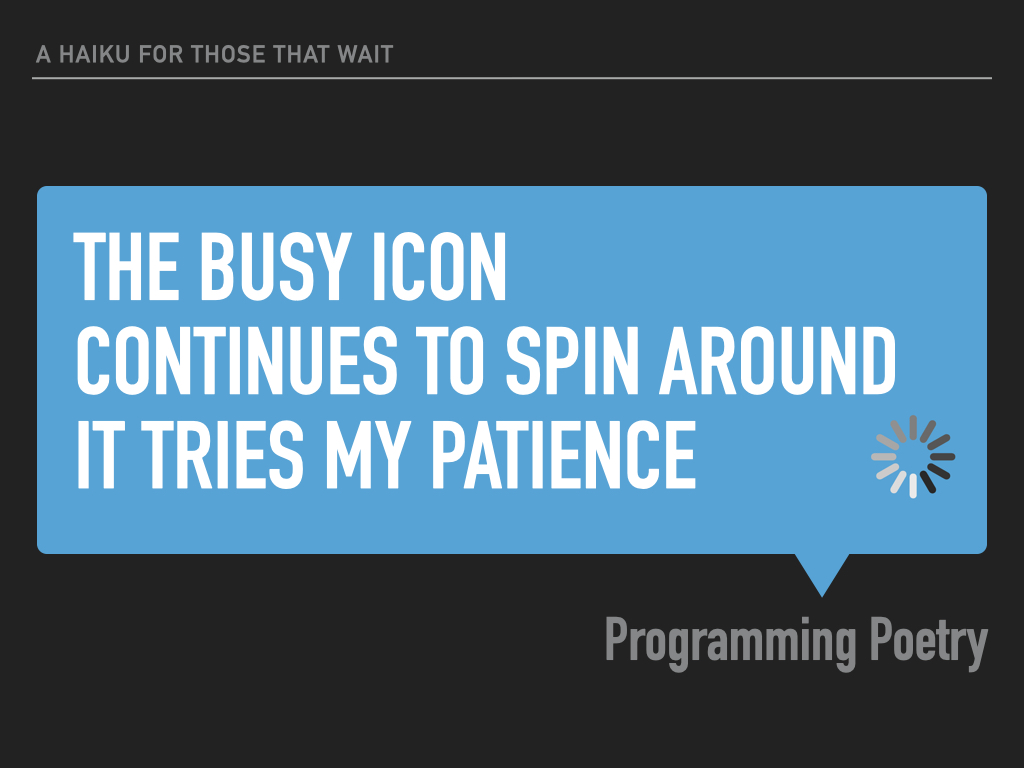 ProgrammingPoe1's tweet image. A Haiku for those that wait
The busy icon
Continues to spin around
It tries my patience
#programming #poetry #programmingpoetry