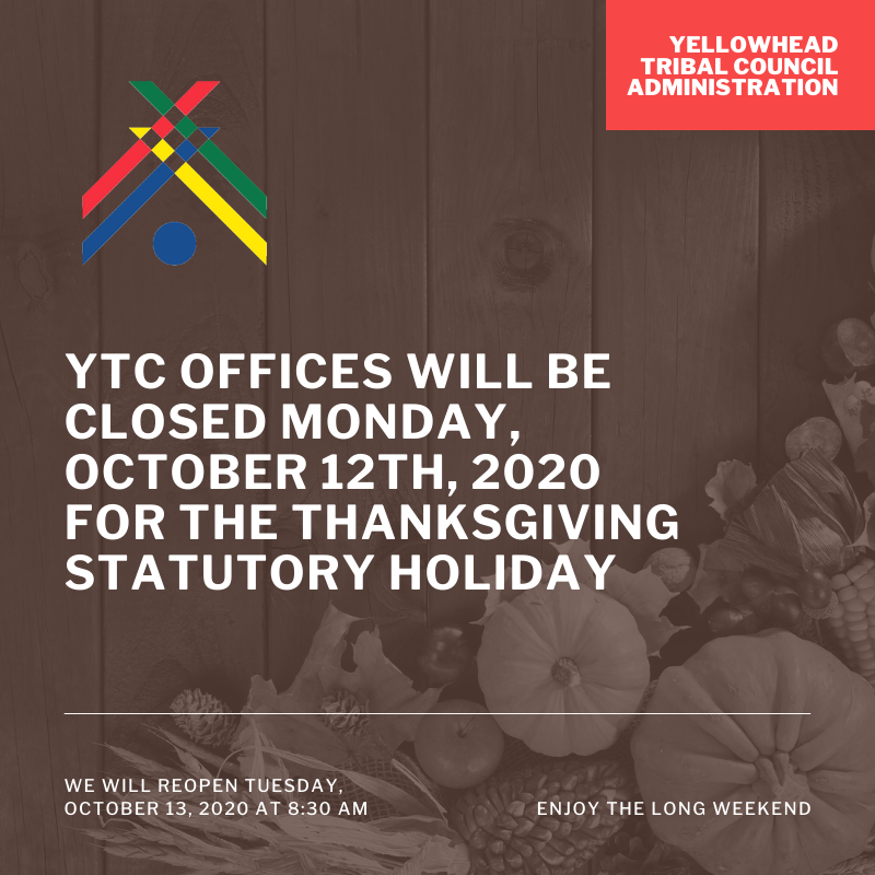 Yellowhead Tribal Council (YTC) offices located at 17304-105 Avenue will be closed Monday, October 12th, 2020 for the Thanksgiving statutory holiday. From YTC Staff - please stay safe and enjoy your long weekend!