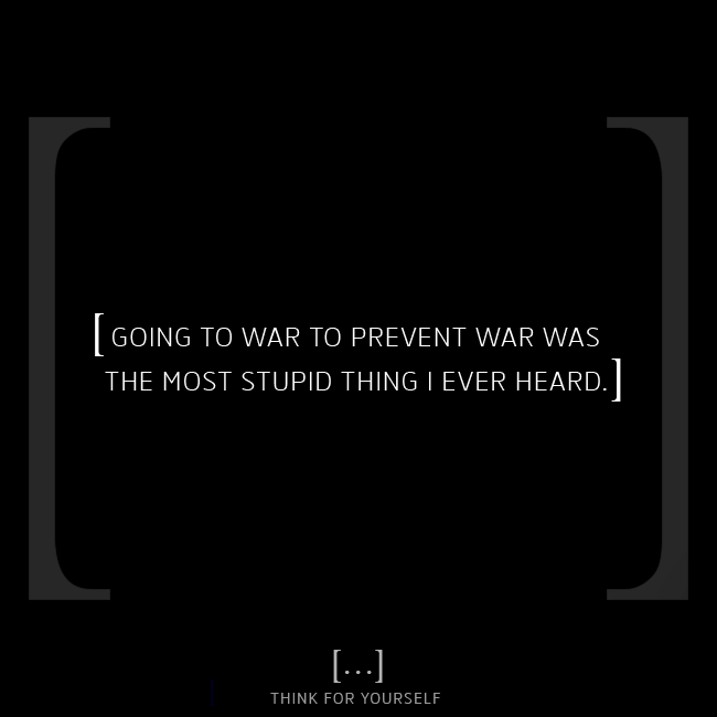 thinkFyourself's tweet photo. [ Going to war to prevent war was the most stupid thing I ever heard. ]

#thinkforyourself #quotesoftheday #quote #thinking #peace #changetheworld #thoughts #inspiration #words https://t.co/jj2IhXdopN