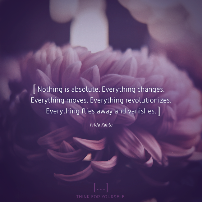thinkFyourself's tweet photo. [ Nothing is absolute. Everything changes. Everything moves. Everything revolutionizes. Everything flies away and vanishes. ] — Frida Kahlo

#thinkforyourself #quotesoftheday #quote #thinking #mindset #thoughts #inspiration #words #timeflies #FridaKahlo #changes https://t.co/MGYh54mS8x