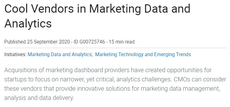 NEW to <a href="/Gartner/">Darja Gartner</a>.com: Cool Vendors in Marketing Data and Analytics, 2020. Featuring <a href="/myadverity/">Adverity</a>, <a href="/funnel/">Funnel</a>, <a href="/MeasuredInc/">Measured</a>, <a href="/snowplowdata/">Snowplow</a>, and <a href="/AskSuzyBiz/">Suzy®</a>, plus an update from <a href="/Datorama/">Salesforce Datorama</a> (featured in 2016). gartner.com/doc/3990992