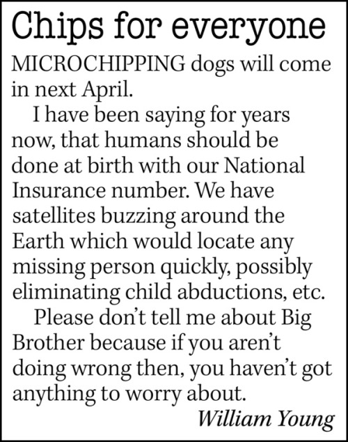 NUMBER 12: "Microchipping dogs will come in next April...I have been saying for years now, that humans should be done at birth...If you aren’t doing wrong then you haven’t got anything to worry about."