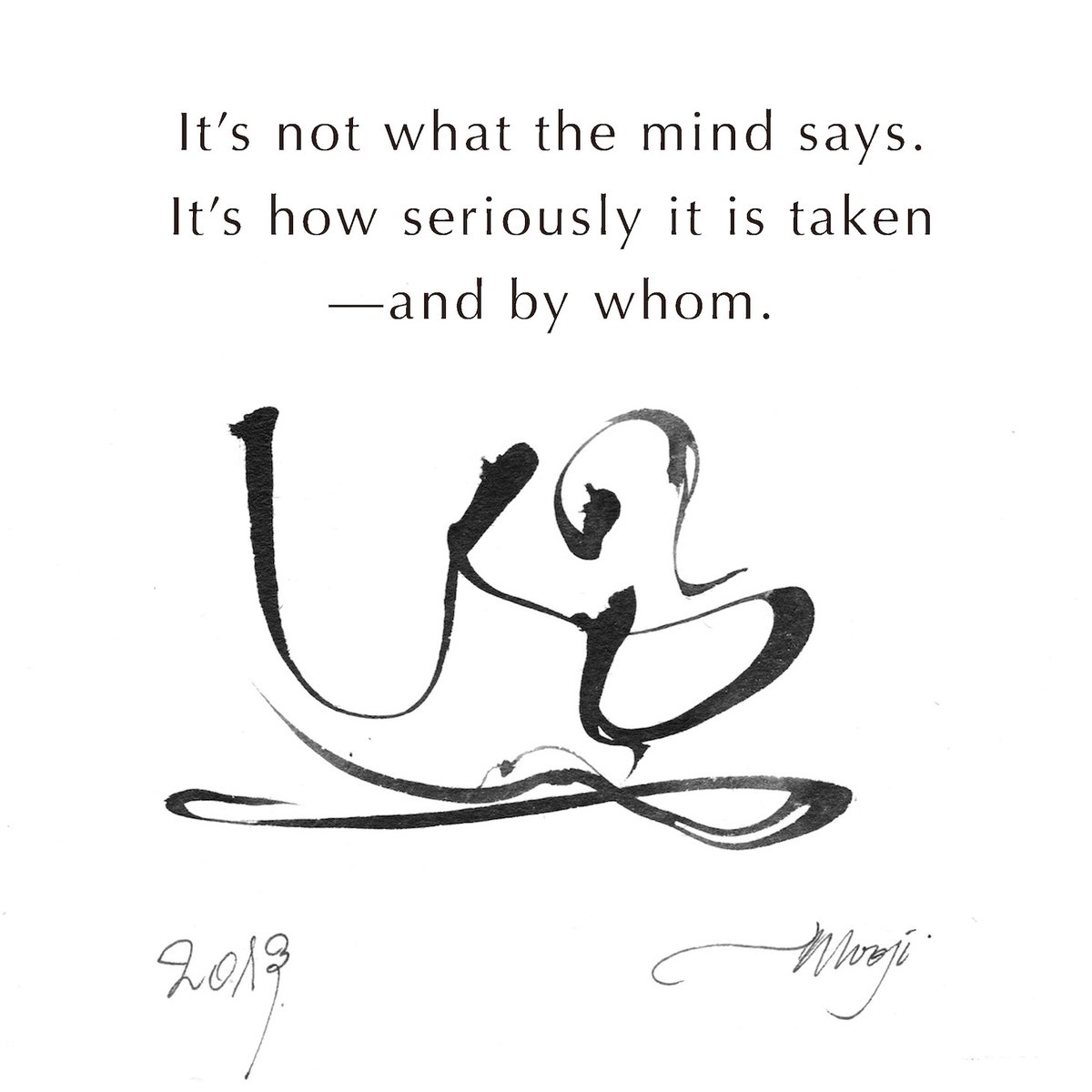 It's not what the mind says.
It's how seriously it is taken
—and by whom.

~ Mooji