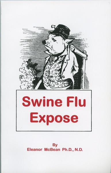 460) “…whether the case will be mild or severe - even deadly. With this much uncertainty in dealing with the very lives of people, it is very unscientific and extremely dangerous to use such a questionable procedure as vaccination.” – Eleanor McBean, “Swine Flu Expose”