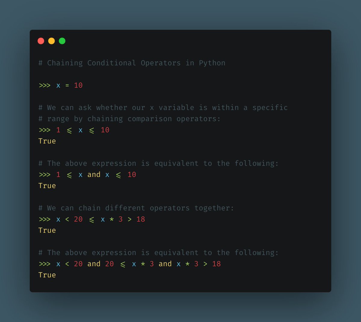 Make your conditions a little bit more readable.You can chain conditional operators in Python to make expressions look more natural. This is one of my favorites!(When evaluating them, keep in mind that all comparison operations have the same priority.)