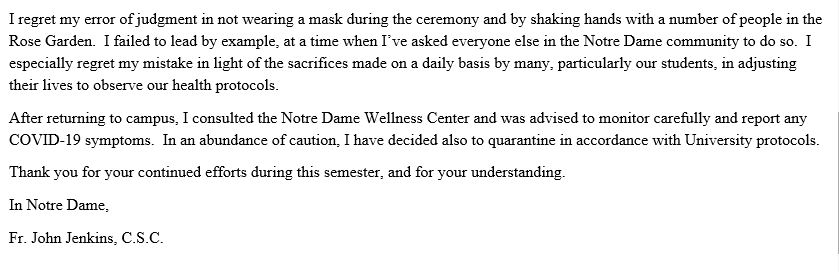  #BREAKING:  @NotreDame President Rev. John Jenkins, in an email to students, faculty and staff, writes in part: "I regret my error of judgment in not wearing a mask during the ceremony and by shaking hands with a number of people in the Rose Garden."