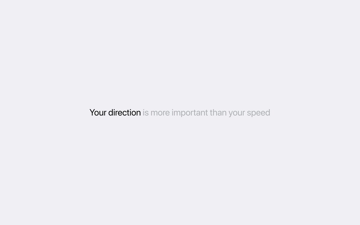 "Your direction is more important than your speed"quite controversial in times when we all use apps that are blazingly fast.