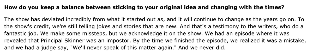 In the introduction to the ninth season DVD boxset, series creator Matt Groening describes "The Principal and the Pauper" as "one of [his] least favorite episodes". He also called the episode "a mistake" in an interview with Rolling Stone in 2017.