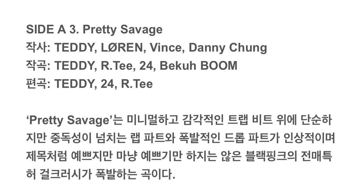 'Pretty Savage' is a song with a simple but addictive rap part and explosive drop part on top of a minimalist and sensational trap beat, and is a song that explodes with the exclusive Black Pink exclusive girl crush that is pretty like the title but not just as pretty
