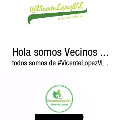 Hola somos Vecinos ... todos somos de #VicenteLopezVL .
