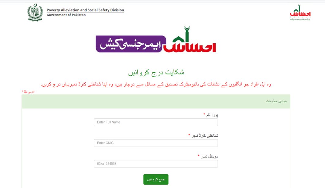 احساس ایمرجنسی کیش (ضروری اعلان)1/2
وہ اہل افرادجنکو بائیومیٹرک تصدیق کےمسائل درپیش ہیں وہ اس پورٹل پرجلد ازجلد اپنی درخواست جمع کروایئں۔ پورٹل آج رات 12 بجے درخواستوں کیلیئے بند ہو جائے گا۔ادائیگیاں 30 اکتوبر 2020 تک جاری رہیں گی۔ پورٹل کا لنک درج ذیل ہے:
complaints.pass.gov.pk