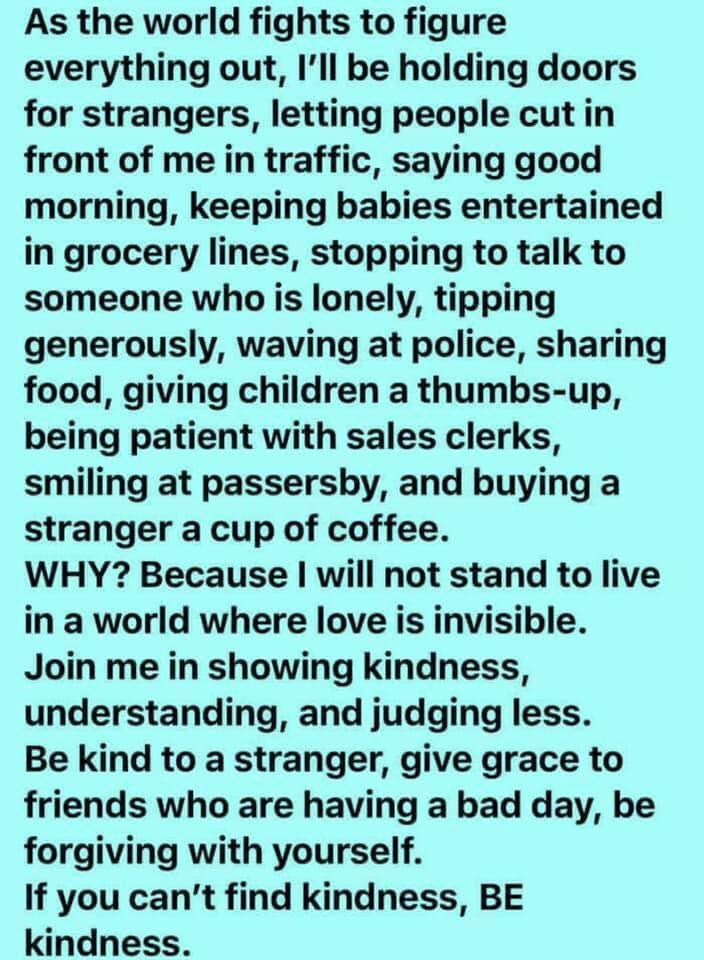 Source Unknown but this is what I’m feeling. A million times this. Kindness matters now more than ever.