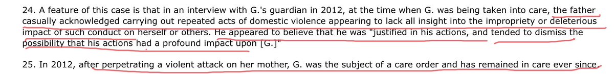 The father has no insight into his behaviour and seems to think his actions were entirely justified. By 2012 G, the child, has subjected his mother to a violent attack so severe he is take. into care.