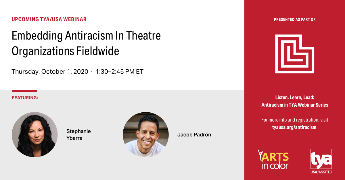 Join us TOMORROW @ 1:30 PM ET for Session 3 of the LISTEN, LEARN, LEAD: Antiracism in TYA Webinar Series, feat. @saybarra &amp; Jacob Padrón, as we explore the ways theatre organizations can embed antiracism across their culture and practices. Register: tyausa.org/antiracism/
