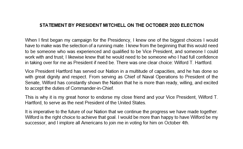 It is my great honor to endorse my close friend and your Vice President, Wilford T. Hartford, to serve as the next President of the United States.