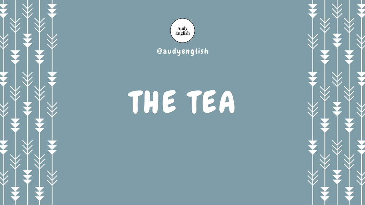 12. The TeaTea = gossip"Spill the tea" = bocorkan gosipnya"Ask Anna. She always has the tea." = tanyakan pada Anna. Dia selalu tahu/punya gosipnya.