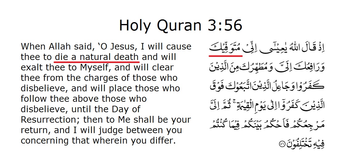 Certainly Hazrat Isa(as) is made to "DIE" & then exalted as per Quran 3:56, like Allah(swt) does for every humanNon-Ahmadi translators, mistranslate the word "mutawaffeeka" to: "will take thee" / "gathering thee" It can only mean "cause thee to die" i.e. a natural death4/8