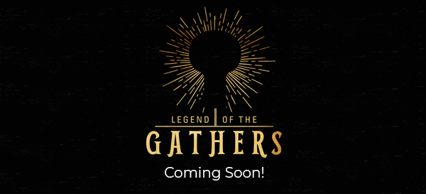COMING SOON! The Legend of the Gathers...