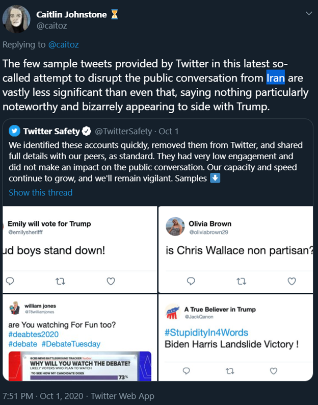 11)Johnstone rushed to Iran's support when Twitter suspended approximately 130 regime-associated accounts for “attempting to disrupt the public conversation during the first 2020 US Presidential Debate.”Iran has a history of using fake Twitter accounts. https://www.engadget.com/2019-06-13-twitter-removes-iran-accounts.html?guccounter=1&guce_referrer=aHR0cHM6Ly93d3cuZ29vZ2xlLmNvbS8&guce_referrer_sig=AQAAAJMl-0CQMH8lShUyC-K7ly_b2htxGldEbsqz9nvdtW7bcw2lYitqGGeu5o5hVRuJ5rXJ6OKsjBpqQ5WqlMj1r1dNPzVUsH058d428QFzrV-cxwFmJ1DQvfG5VozSHSDl0iFoyYEmzI9e5qwjKEoee_5a18l9Y_NQH3kOCYOFWsni