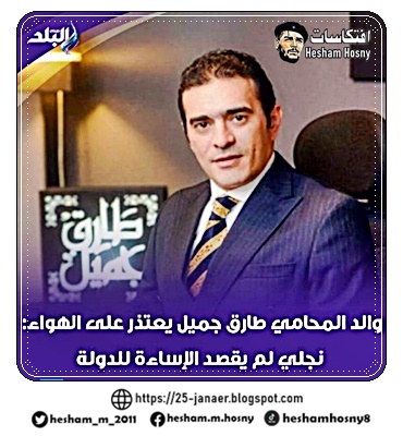 والد المحامي طارق جميل يعتذر على الهواء: نجلي لم يقصد الإساءة للدولة