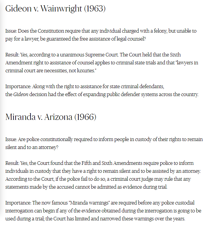 18- The Warren Court ruled on several cases you’ve heard of:“Gideon v. Wainwright” (1963) asserted the right to legal counsel.“Miranda v. Arizona” asserted 5th and 6th Amendment rights.And so on.