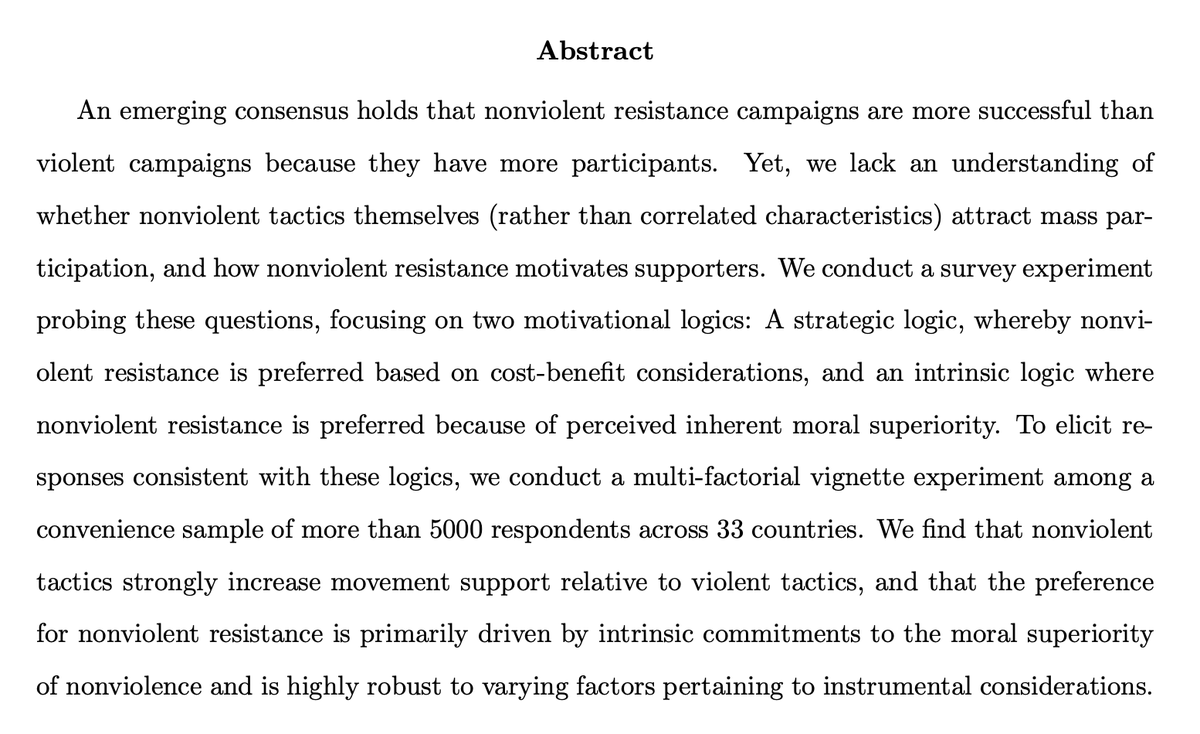 New cross-national study finds “nonviolent tactics strongly increase movement support relative to violent tactics & preference for nonviolent resistance is primarily driven by intrinsic commitments to the moral superiority of nonviolence.”   https://www.researchgate.net/profile/Jonathan_Pinckney/publication/344389682_Strategic_virtues_Individual_Logics_of_Nonviolent_Civil_Resistance/links/5f6f687b299bf1b53ef49580/Strategic-virtues-Individual-Logics-of-Nonviolent-Civil-Resistance.pdf